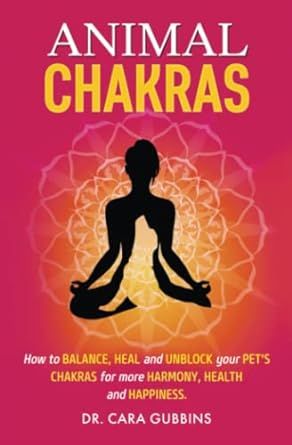 Animal Chakras: How to Balance, Heal and Unblock Your Pet’s Chakras for More Harmony, Health and Happiness (Understanding Animal Chakras)