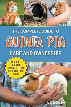 The Complete Guide to Guinea Pig Care and Ownership: Covering Breeds, Training, Supplies, Handling, Popcorning, Bonding, Body Language, Feeding, Grooming, and Health Care!